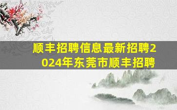 顺丰招聘信息最新招聘2024年东莞市顺丰招聘