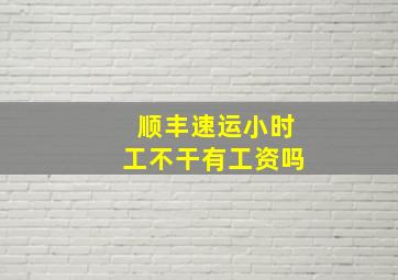 顺丰速运小时工不干有工资吗