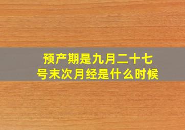 预产期是九月二十七号末次月经是什么时候