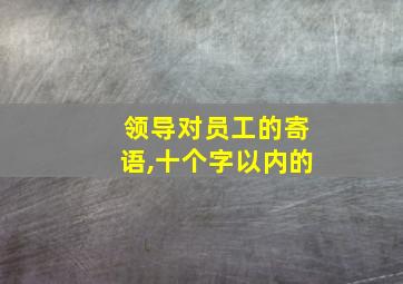 领导对员工的寄语,十个字以内的