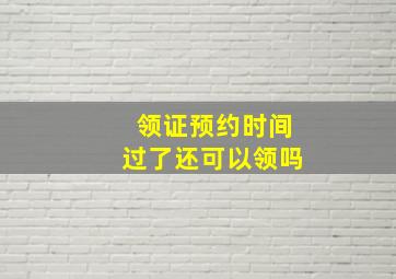 领证预约时间过了还可以领吗