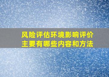 风险评估环境影响评价主要有哪些内容和方法