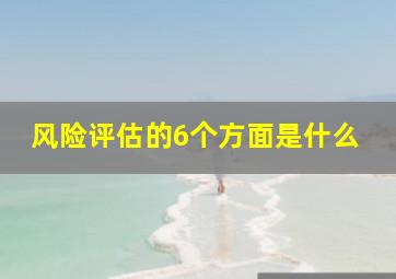 风险评估的6个方面是什么