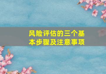 风险评估的三个基本步骤及注意事项