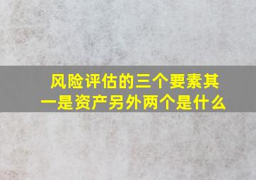 风险评估的三个要素其一是资产另外两个是什么