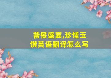 饕餮盛宴,珍馐玉馔英语翻译怎么写