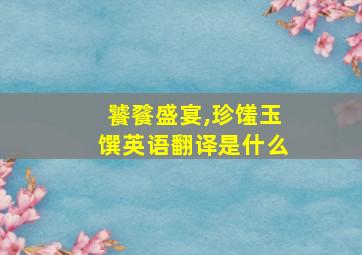 饕餮盛宴,珍馐玉馔英语翻译是什么