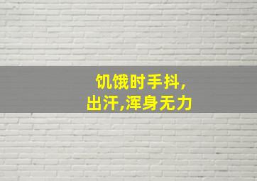 饥饿时手抖,出汗,浑身无力