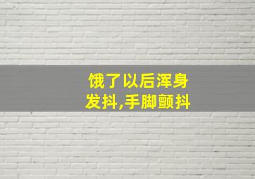 饿了以后浑身发抖,手脚颤抖