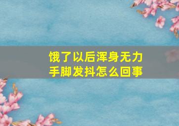 饿了以后浑身无力手脚发抖怎么回事