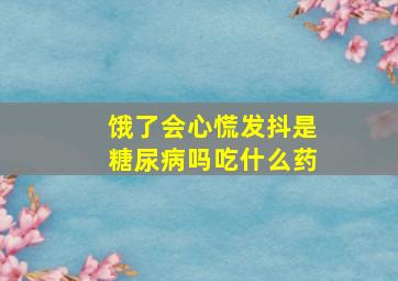 饿了会心慌发抖是糖尿病吗吃什么药