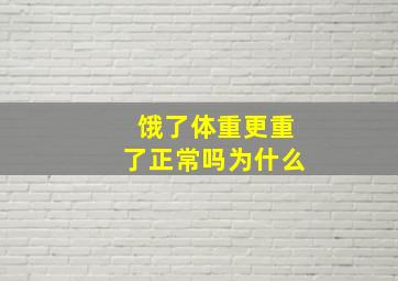 饿了体重更重了正常吗为什么