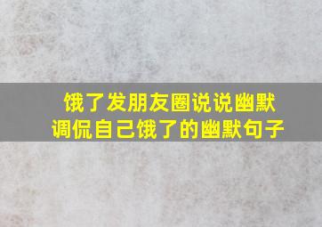 饿了发朋友圈说说幽默调侃自己饿了的幽默句子