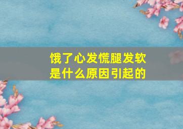 饿了心发慌腿发软是什么原因引起的