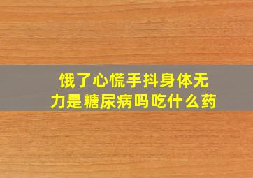 饿了心慌手抖身体无力是糖尿病吗吃什么药