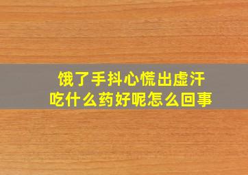 饿了手抖心慌出虚汗吃什么药好呢怎么回事