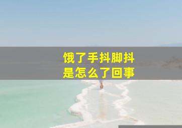 饿了手抖脚抖是怎么了回事