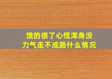 饿的很了心慌浑身没力气走不成路什么情况