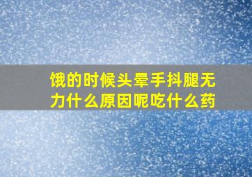 饿的时候头晕手抖腿无力什么原因呢吃什么药