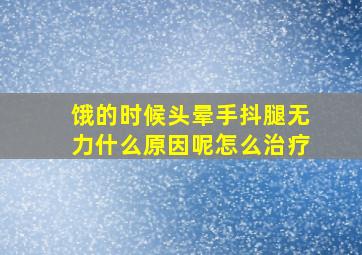 饿的时候头晕手抖腿无力什么原因呢怎么治疗