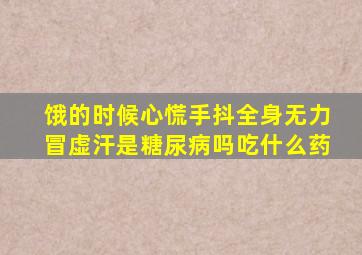 饿的时候心慌手抖全身无力冒虚汗是糖尿病吗吃什么药