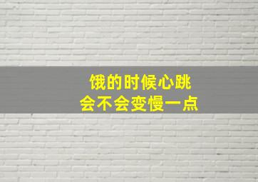 饿的时候心跳会不会变慢一点