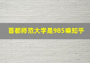 首都师范大学是985嘛知乎