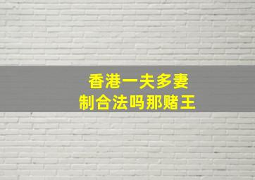 香港一夫多妻制合法吗那赌王