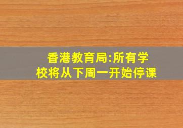 香港教育局:所有学校将从下周一开始停课