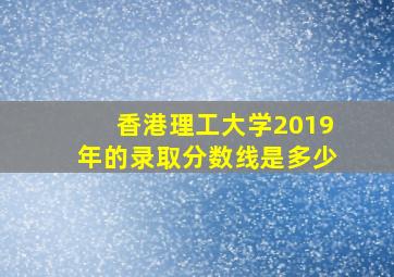 香港理工大学2019年的录取分数线是多少