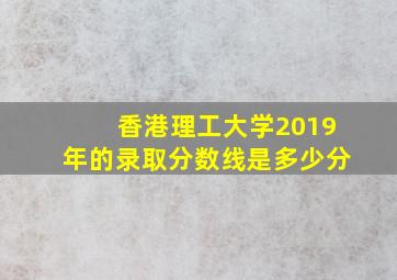 香港理工大学2019年的录取分数线是多少分