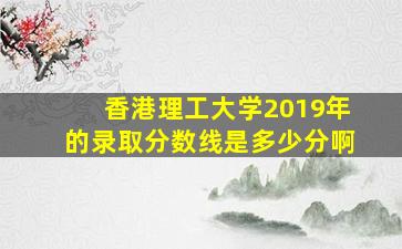 香港理工大学2019年的录取分数线是多少分啊