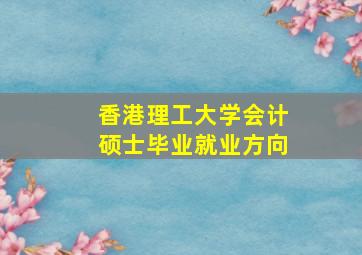 香港理工大学会计硕士毕业就业方向