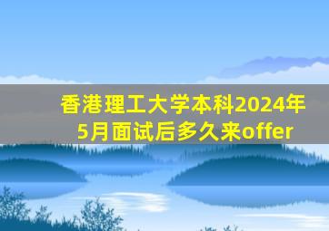 香港理工大学本科2024年5月面试后多久来offer