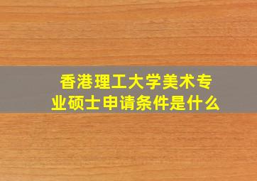 香港理工大学美术专业硕士申请条件是什么