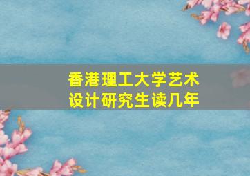 香港理工大学艺术设计研究生读几年