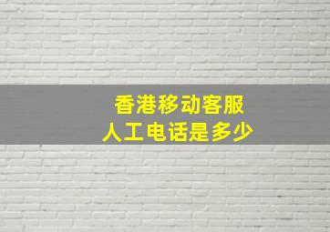 香港移动客服人工电话是多少