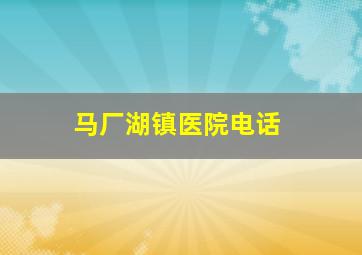 马厂湖镇医院电话