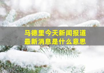 马德里今天新闻报道最新消息是什么意思