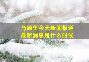 马德里今天新闻报道最新消息是什么时候