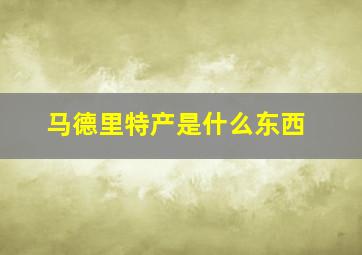 马德里特产是什么东西