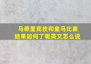 马德里竞技和皇马比赛结果如何了呢英文怎么说