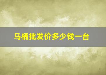 马桶批发价多少钱一台