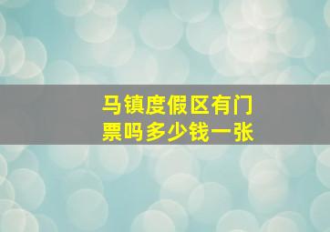 马镇度假区有门票吗多少钱一张