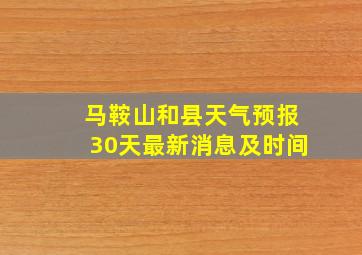 马鞍山和县天气预报30天最新消息及时间