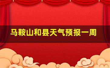 马鞍山和县天气预报一周