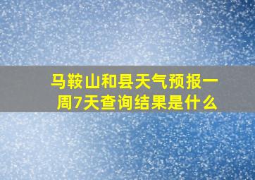 马鞍山和县天气预报一周7天查询结果是什么