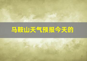 马鞍山天气预报今天的