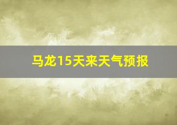 马龙15天来天气预报