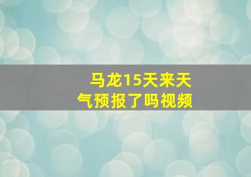 马龙15天来天气预报了吗视频